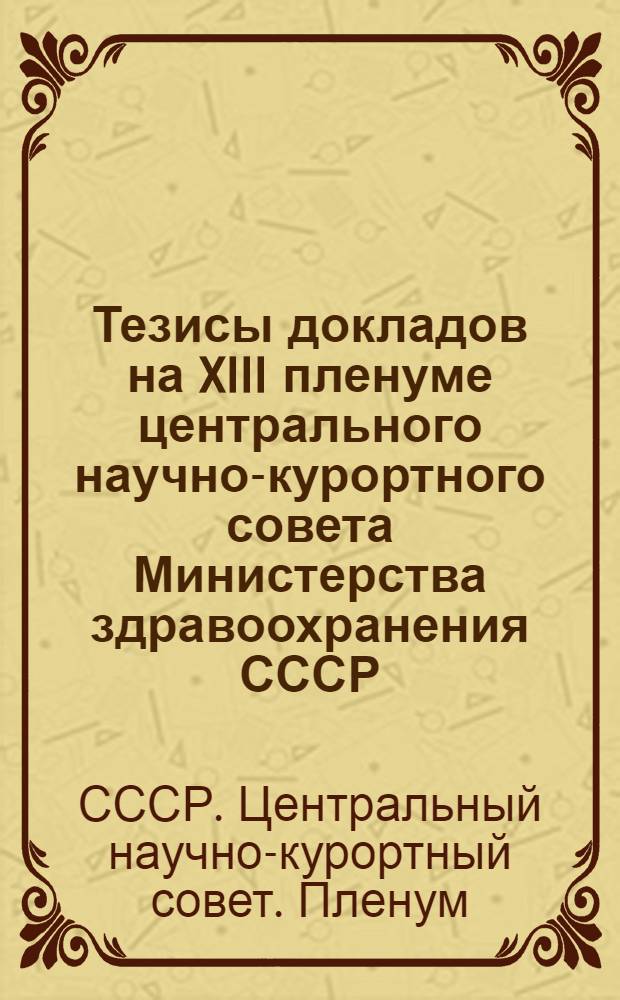 Тезисы докладов на XIII пленуме центрального научно-курортного совета Министерства здравоохранения СССР. 18-20 марта 1957 г.