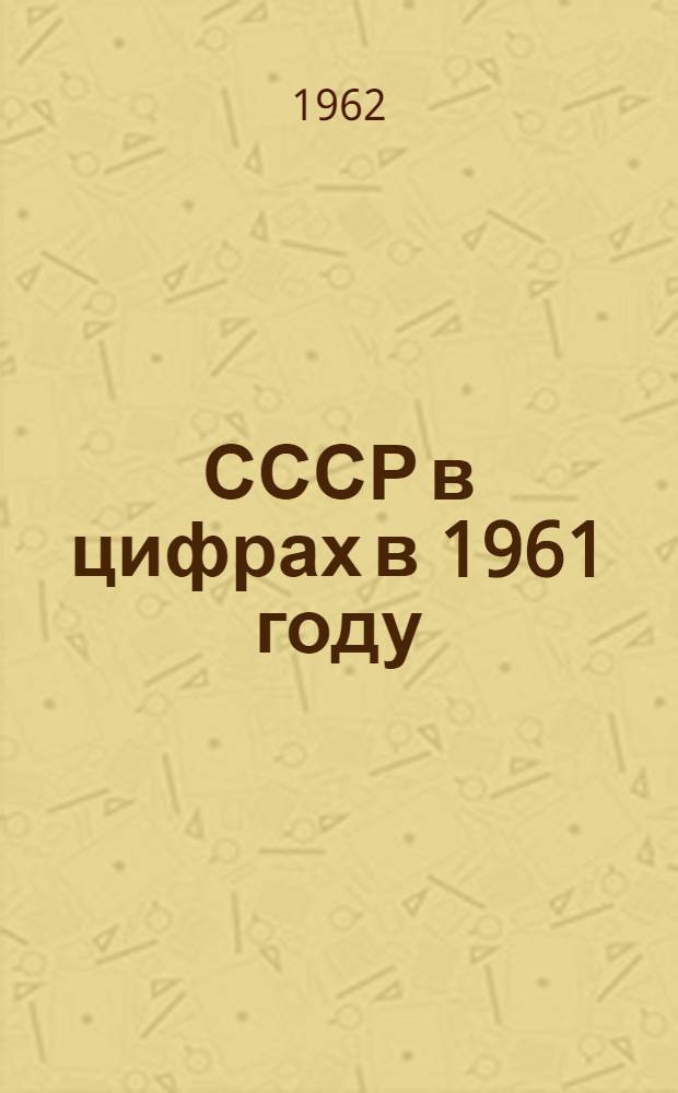 СССР в цифрах в 1961 году : Краткий стат. сборник