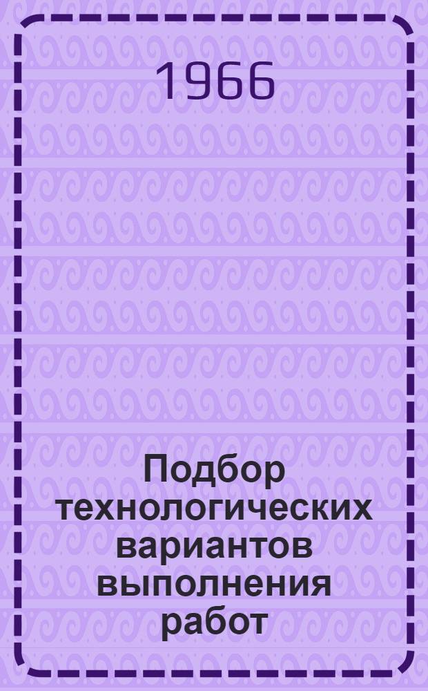 Подбор технологических вариантов выполнения работ : (Срок — технология — стоимость)