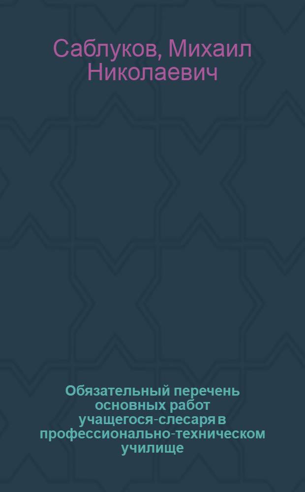Обязательный перечень основных работ учащегося-слесаря в профессионально-техническом училище