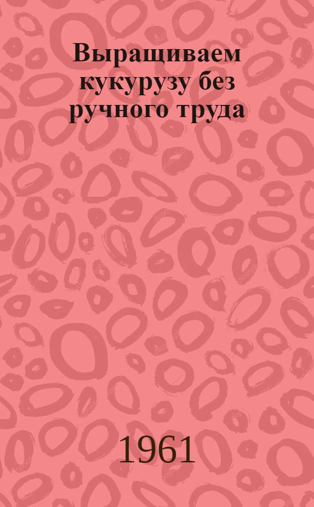 Выращиваем кукурузу без ручного труда : Сухановский совхоз Артин. района