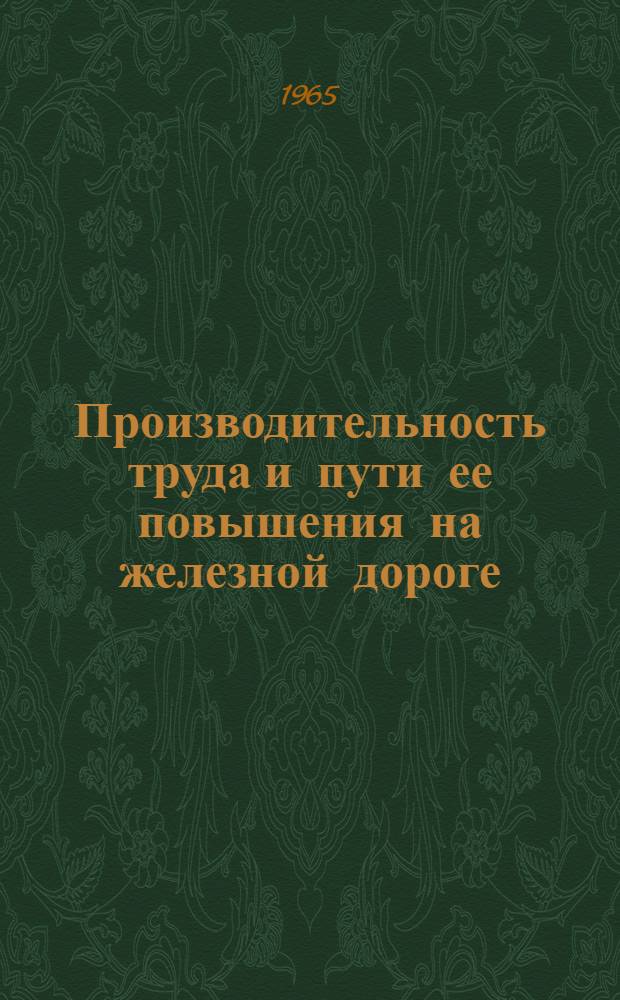 Производительность труда и пути ее повышения на железной дороге : Опыт передовых коллективов Среднеаз. ж. д