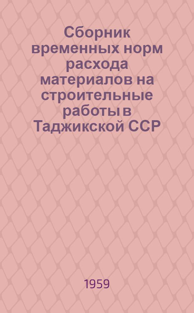 Сборник временных норм расхода материалов на строительные работы в Таджикской ССР : Утв. 4/II 1959 г