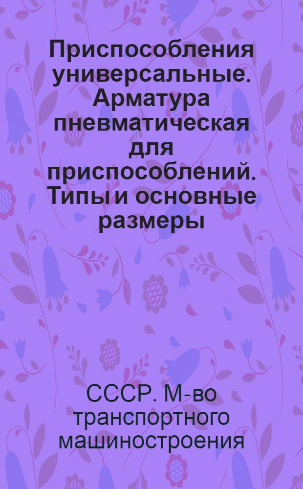 Приспособления универсальные. Арматура пневматическая для приспособлений. Типы и основные размеры : Утв. МТрМ 9/VIII 1954 г. : Срок введения 1/I 1955 г