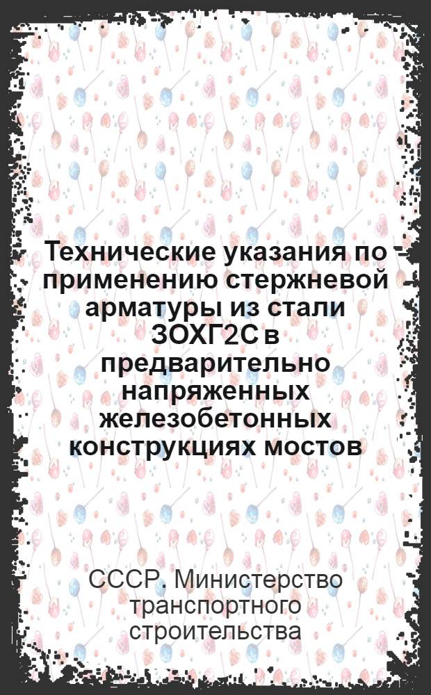 Технические указания по применению стержневой арматуры из стали ЗОХГ2С в предварительно напряженных железобетонных конструкциях мостов : ВСН-50-60 / Минтрансстрой СССР : Утв. 28/XII 1960 г. : Срок введения в действие 1 апр. 1961 г.
