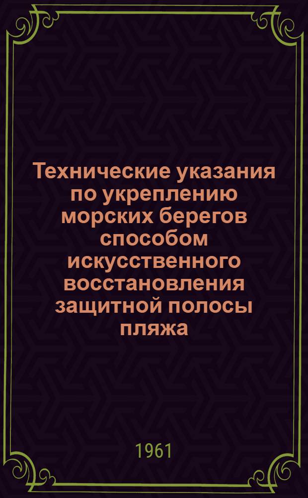 Технические указания по укреплению морских берегов способом искусственного восстановления защитной полосы пляжа : ВСН-49-60 / Минтрансстрой СССР : Утв. 28/XII 1960 г. : Введены в действие с 1 апр. 1961 г.