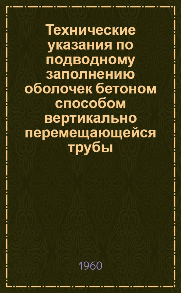 Технические указания по подводному заполнению оболочек бетоном способом вертикально перемещающейся трубы (ВПТ) : ВСН-29-59 : Утв. 30/XI 1959 г