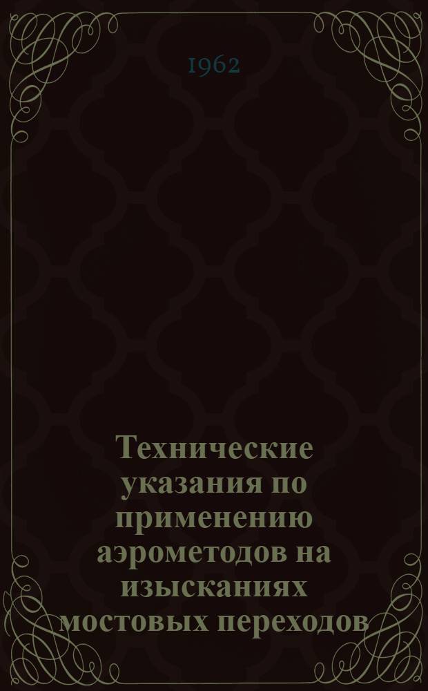 Технические указания по применению аэрометодов на изысканиях мостовых переходов : ВСН 37-62 / Минтрансстрой СССР : Утв. Техн. упр. Минтрансстроя 2/VI 1962 г. : Срок введения 1 окт. 1962 г.