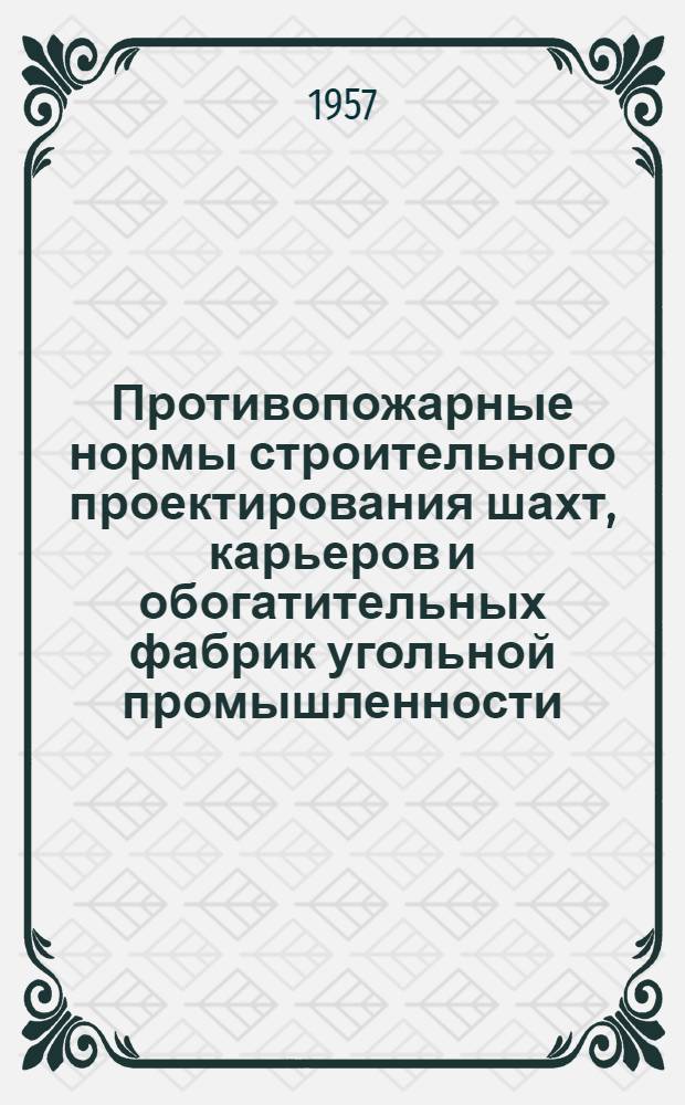 Противопожарные нормы строительного проектирования шахт, карьеров и обогатительных фабрик угольной промышленности : Утв. 20/IX 1956 г
