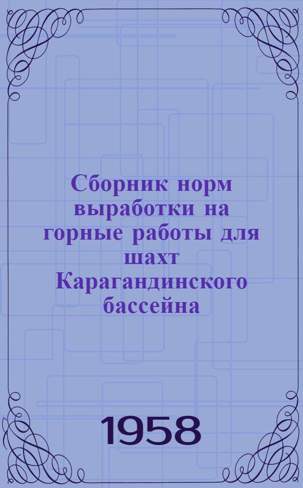 Сборник норм выработки на горные работы для шахт Карагандинского бассейна : Согласован с М-вом угольной пром-сти СССР в 1957 г.