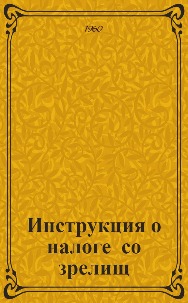 Инструкция о налоге со зрелищ : Утв. 2/III 1960 г