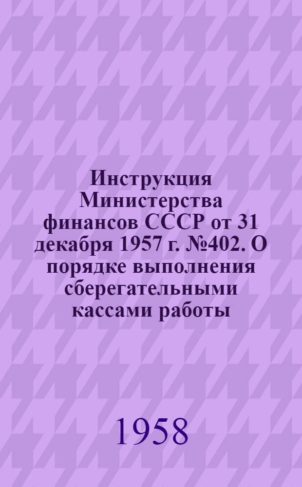 Инструкция Министерства финансов СССР от 31 декабря 1957 г. № 402. О порядке выполнения сберегательными кассами работы, связанной с размещением билетов денежно-вещевых лотерей, выпускаемых в союзных республиках и выплатой выигрышей по ним