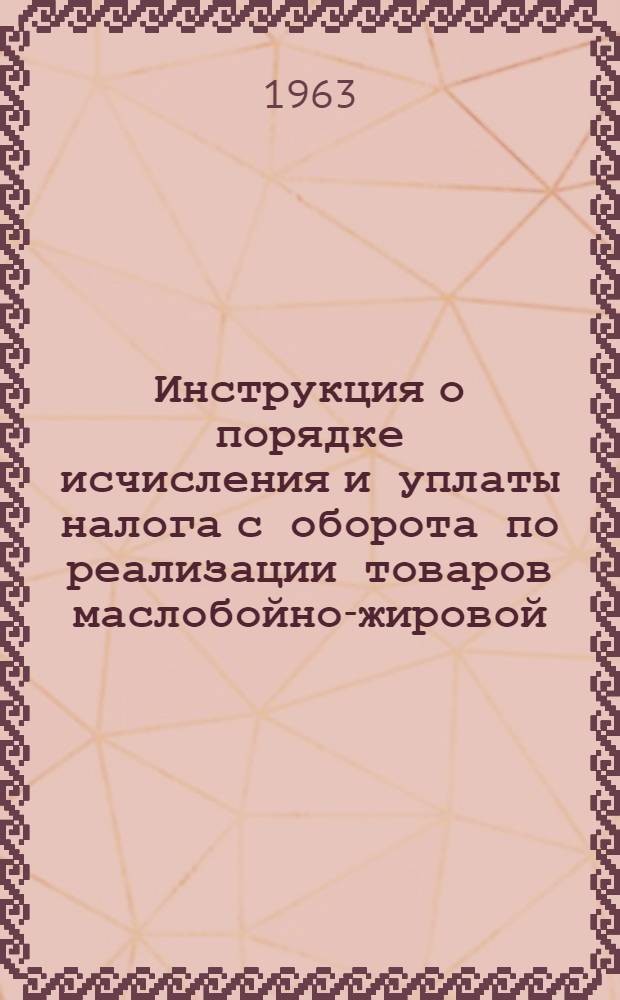 Инструкция о порядке исчисления и уплаты налога с оборота по реализации товаров маслобойно-жировой, маргариновой, парфюмерно-косметической, крахмалопаточной и хлебопекарной промышленности