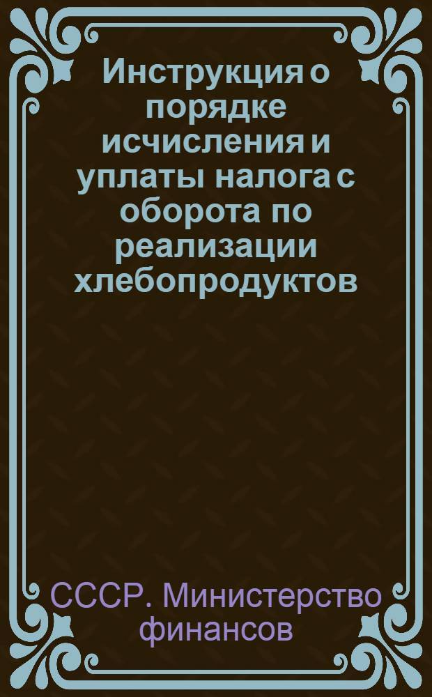 Инструкция о порядке исчисления и уплаты налога с оборота по реализации хлебопродуктов, зернофуража и маслосемян