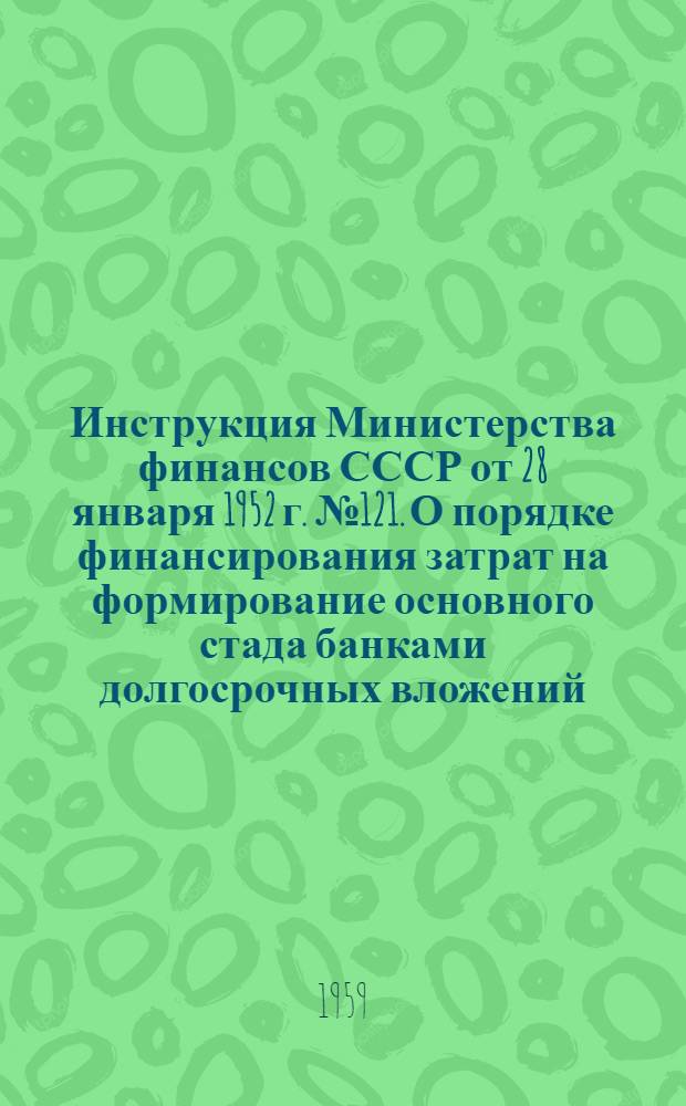 Инструкция Министерства финансов СССР от 28 января 1952 г. № 121. О порядке финансирования затрат на формирование основного стада банками долгосрочных вложений