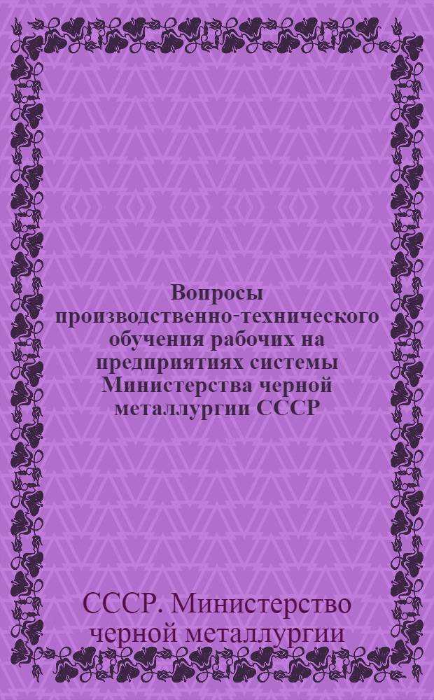Вопросы производственно-технического обучения рабочих на предприятиях системы Министерства черной металлургии СССР : Сборник статей