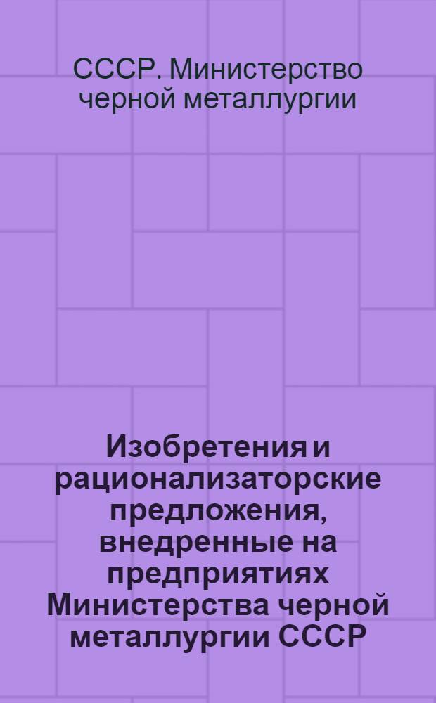 Изобретения и рационализаторские предложения, внедренные на предприятиях Министерства черной металлургии СССР : (По материалам выставки, провед. в апр. 1967 г. в Доме науч.-техн. пропаганды МЧМ УССР)