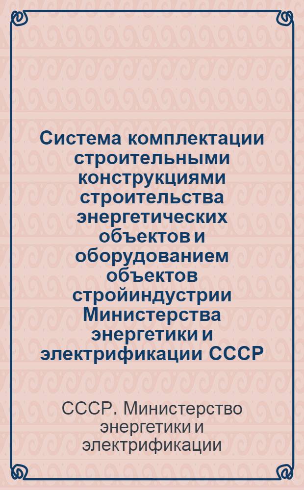 Система комплектации строительными конструкциями строительства энергетических объектов и оборудованием объектов стройиндустрии Министерства энергетики и электрификации СССР