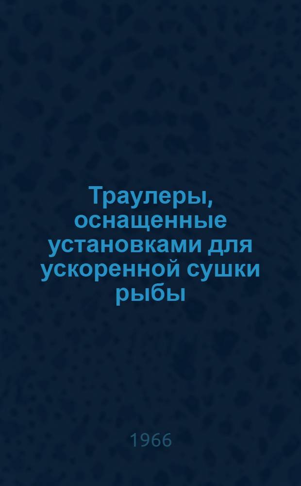 Траулеры, оснащенные установками для ускоренной сушки рыбы : Обзор : (По материалам доклада Бакстера на совместном заседании Королевского о-ва корабельных инженеров Англии и Ассоц. корабельных инженеров Испании)