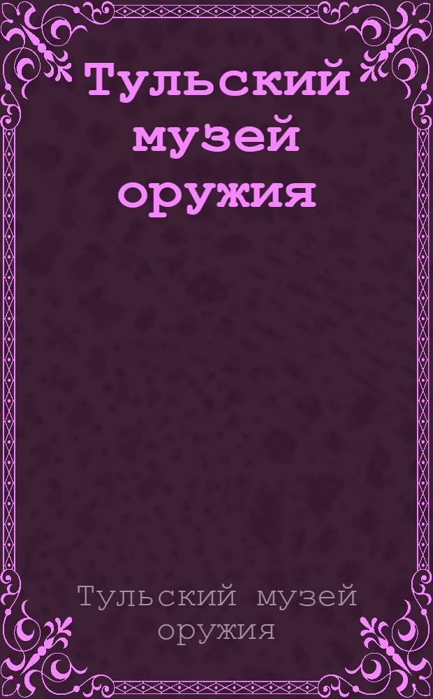 Тульский музей оружия : Путеводитель