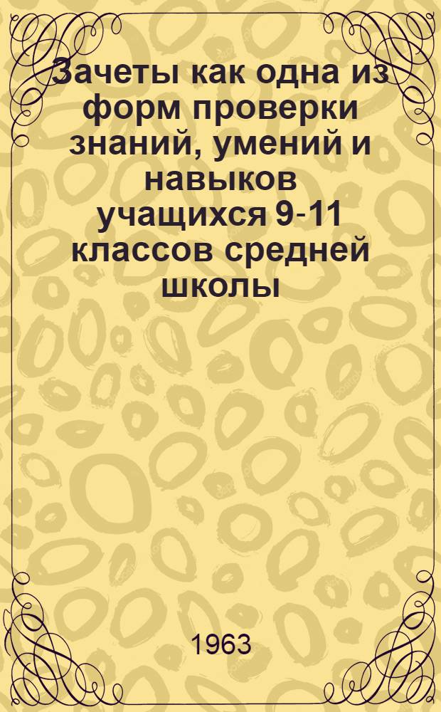 Зачеты как одна из форм проверки знаний, умений и навыков учащихся 9-11 классов средней школы : (Из опыта работы учителей Новосиб. обл.)