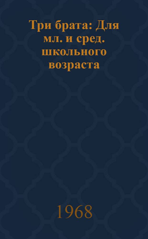 Три брата : Для мл. и сред. школьного возраста