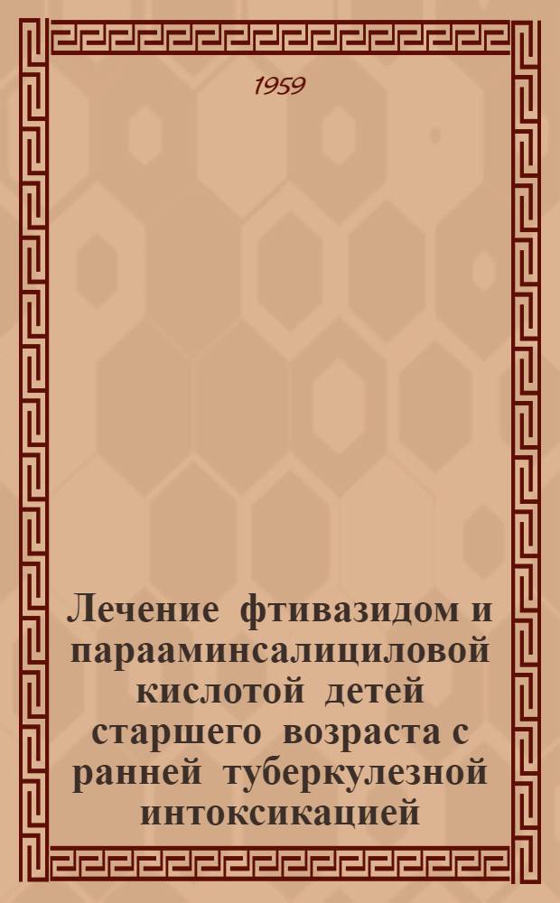Лечение фтивазидом и парааминсалициловой кислотой детей старшего возраста с ранней туберкулезной интоксикацией : Автореферат дис. на соискание учен. степени кандидата мед. наук