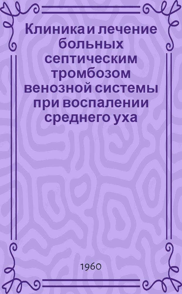 Клиника и лечение больных септическим тромбозом венозной системы при воспалении среднего уха : (Клинико-эксперим. исследование) : Автореферат дис. на соискание учен. степени кандидата мед. наук