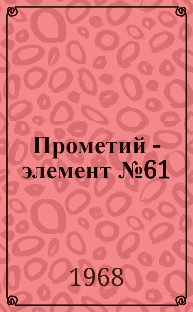 Прометий - элемент № 61 : (Опыт биографии хим. элемента)