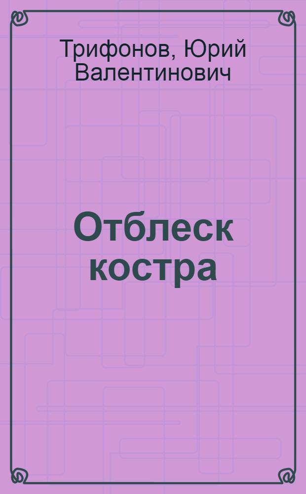 Отблеск костра : О братьях В. и Е. Трифоновых : Док. очерк