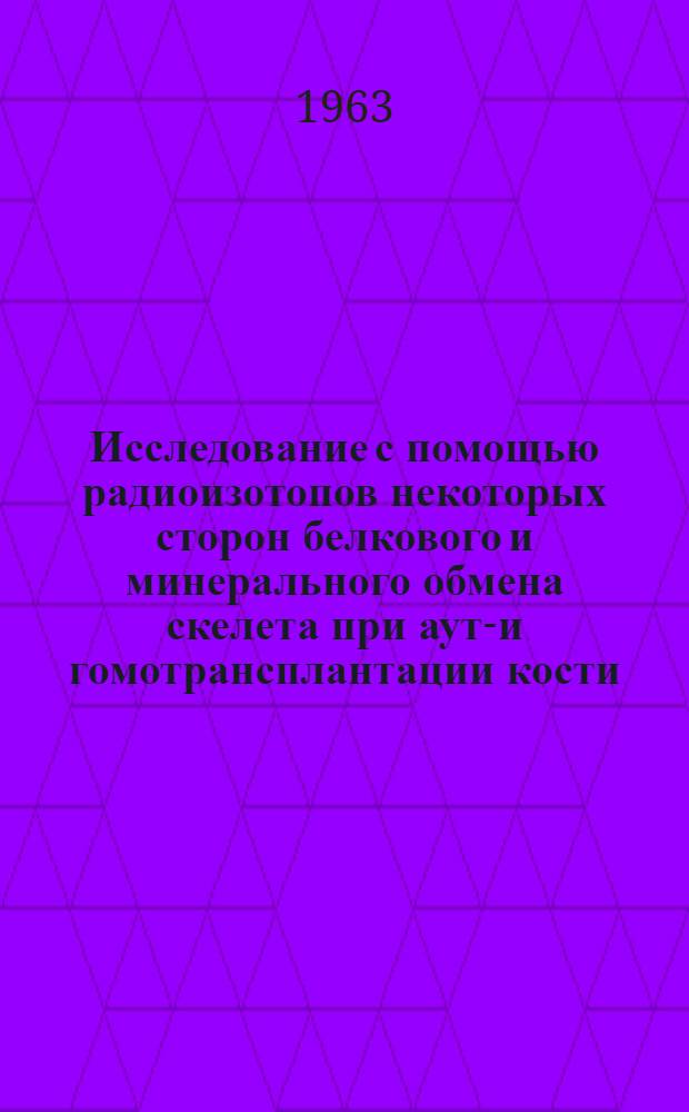 Исследование с помощью радиоизотопов некоторых сторон белкового и минерального обмена скелета при ауто- и гомотрансплантации кости : Автореферат дис. на соискание учен. степени кандидата мед. наук