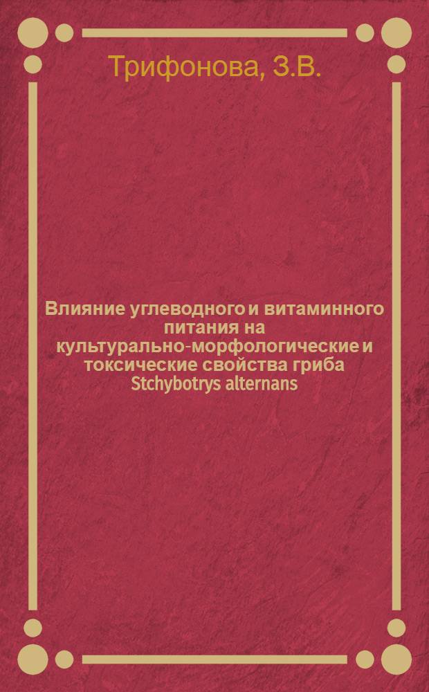 Влияние углеводного и витаминного питания на культурально-морфологические и токсические свойства гриба Stchybotrys alternans : Автореферат дис. на соискание учен. степени кандидата биол. наук
