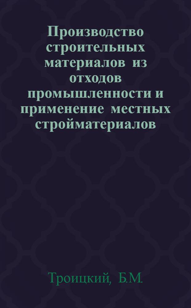 Производство строительных материалов из отходов промышленности и применение местных стройматериалов : (Доклад на секции "Стройматериалов и конструкций" Конференции по массовому строительству жилых домов методом нар. стройки)