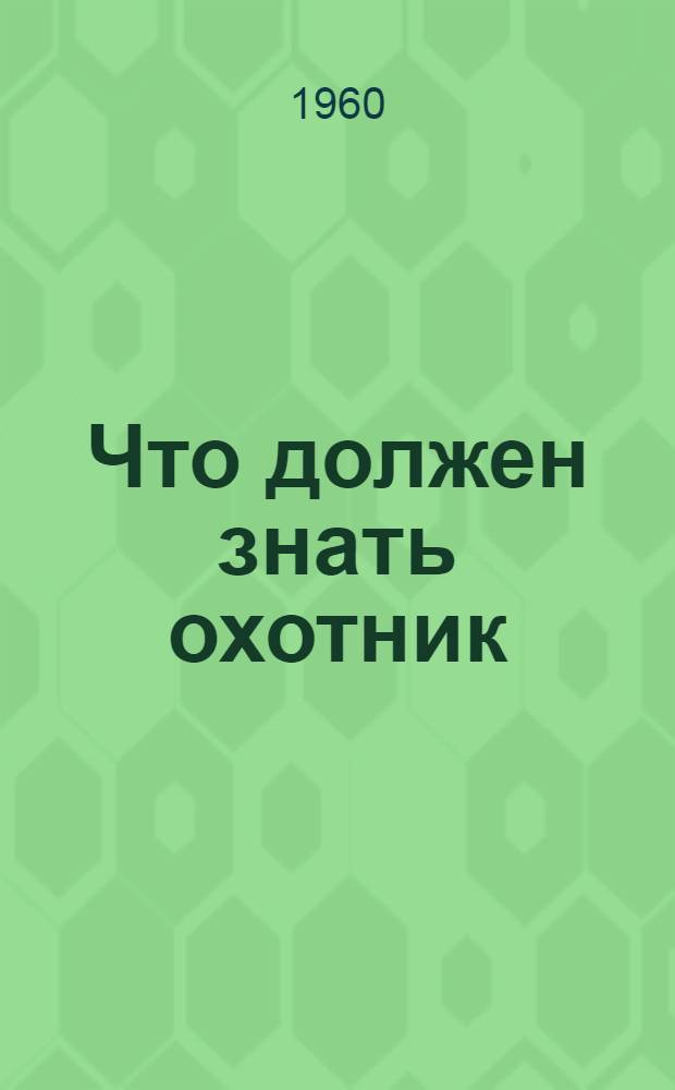 Что должен знать охотник : Пособие для сдачи охот-минимума