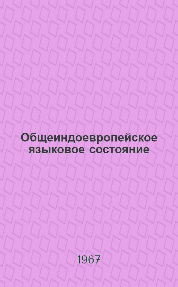 Общеиндоевропейское языковое состояние : (Вопросы реконструкции)