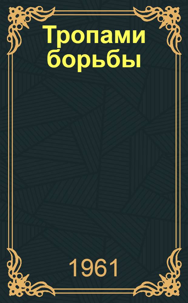 Тропами борьбы : Сборник документов и воспоминаний о деятельности вологод. партизанского отряда "За Родину"