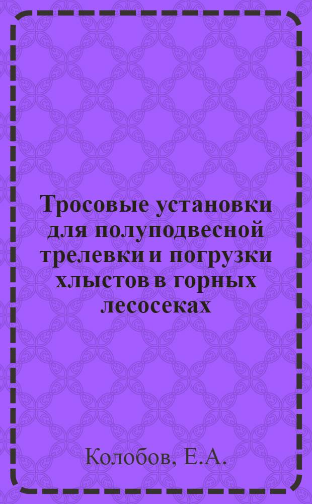 Тросовые установки для полуподвесной трелевки и погрузки хлыстов в горных лесосеках