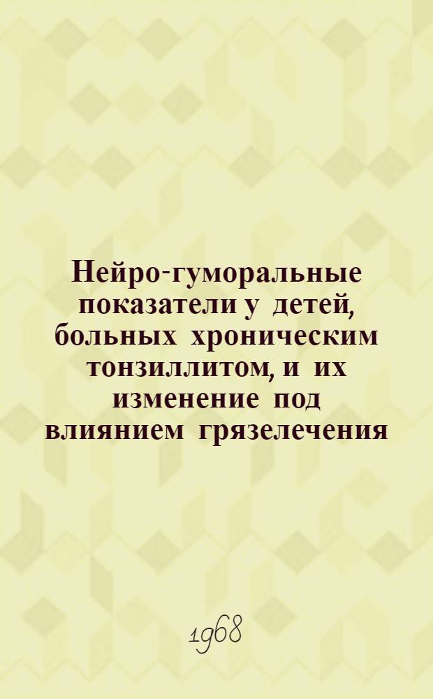 Нейро-гуморальные показатели у детей, больных хроническим тонзиллитом, и их изменение под влиянием грязелечения : Автореферат дис. на соискание учен. степени канд. мед. наук : (758)