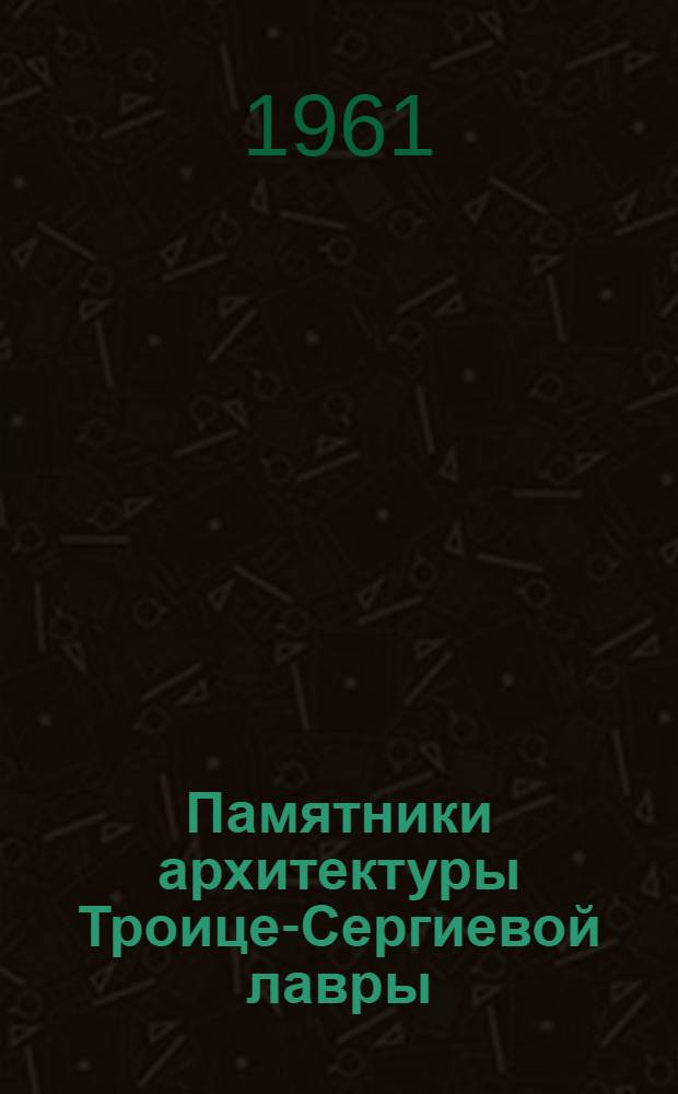 Памятники архитектуры Троице-Сергиевой лавры : Исследования и реставрация