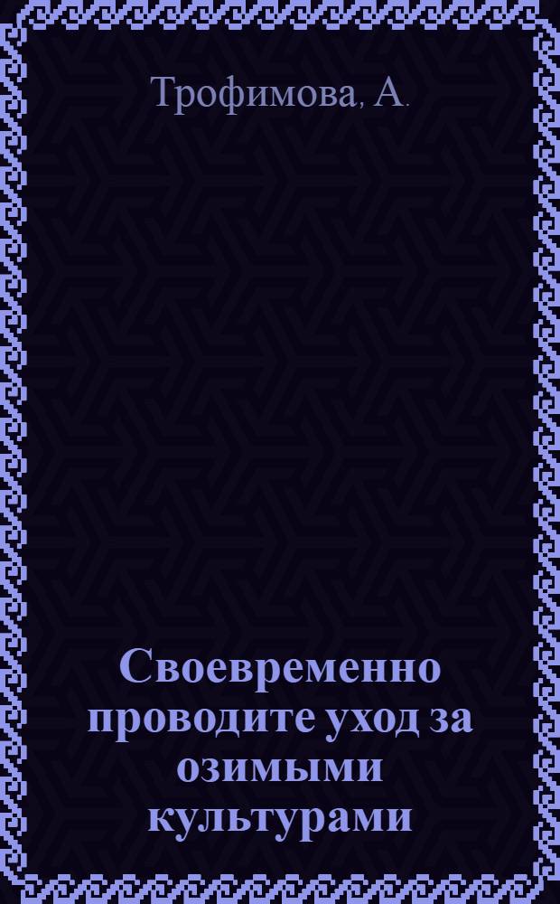 Своевременно проводите уход за озимыми культурами : Памятка полеводу