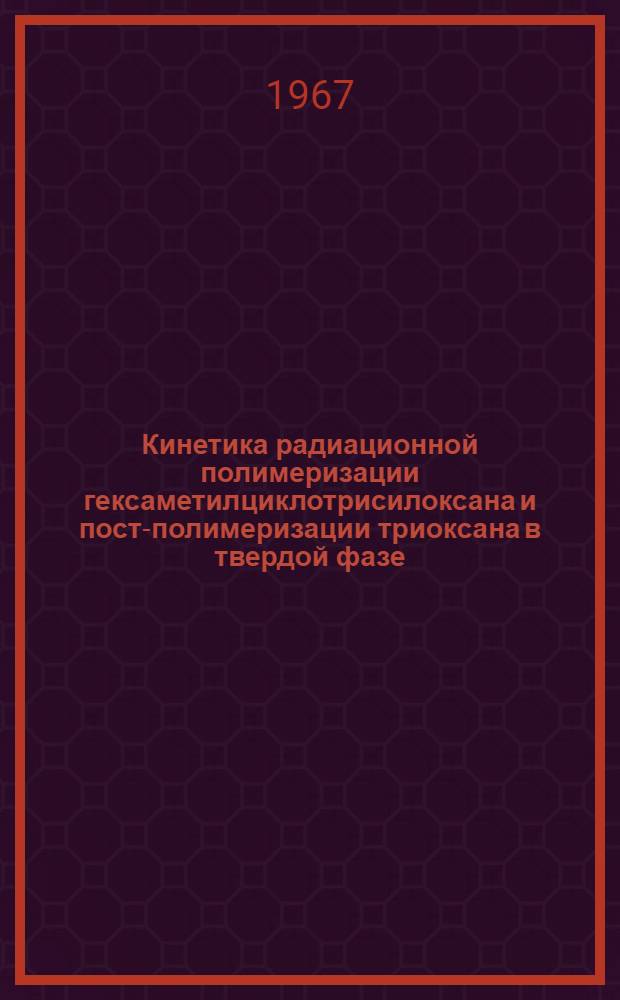 Кинетика радиационной полимеризации гексаметилциклотрисилоксана и пост-полимеризации триоксана в твердой фазе : Автореферат дис. на соискание учен. степени канд. хим. наук