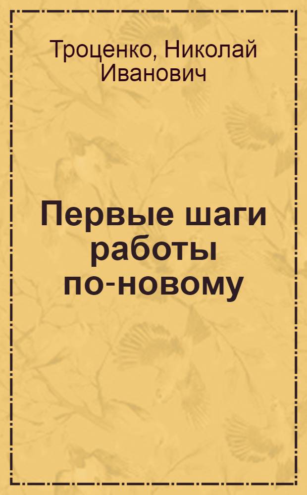 Первые шаги работы по-новому : Из опыта работы постоянно действующих производ. совещаний на предприятиях, стройках и в совхозах Кабард.-Балкар. АССР