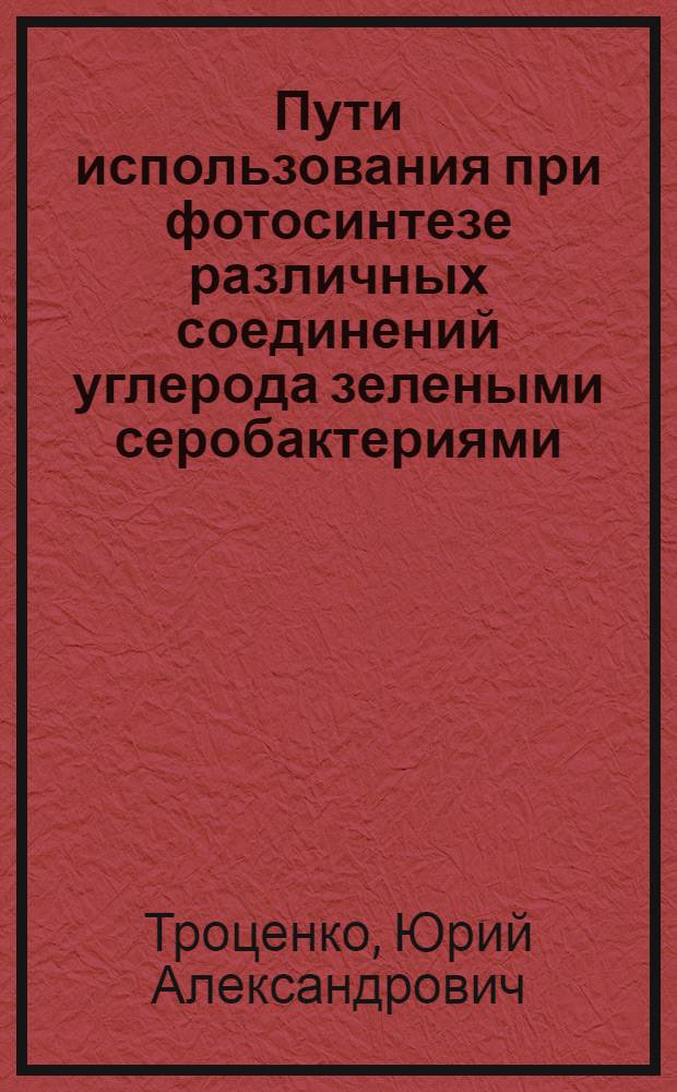 Пути использования при фотосинтезе различных соединений углерода зелеными серобактериями : (Chloropseudomonas spp.) : Автореферат дис. на соискание учен. степени канд. биол. наук : (096)