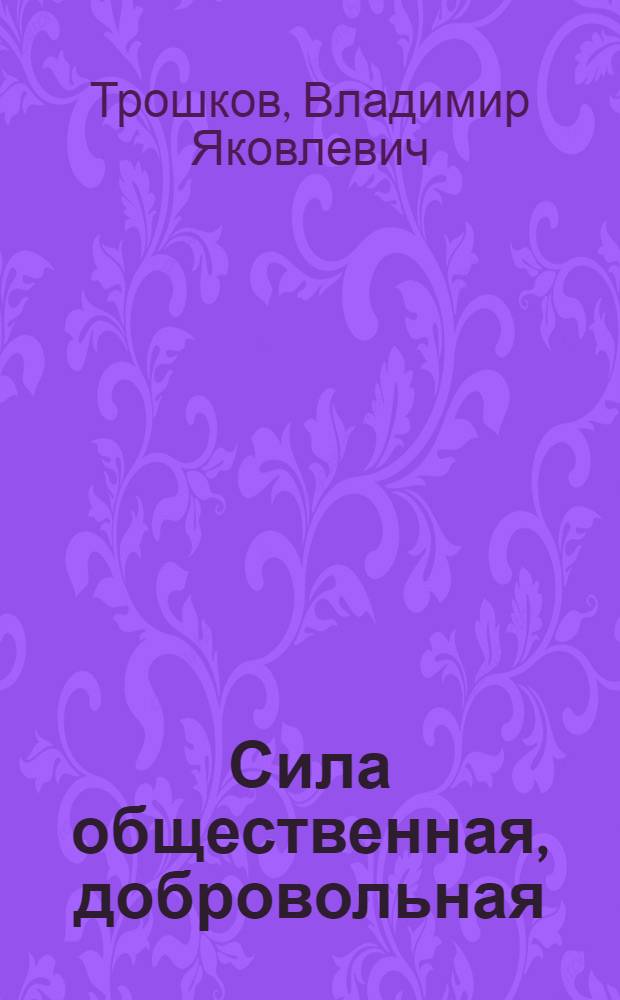 Сила общественная, добровольная : К истории зарождения и развития массового рабселькоровского движения в Туле и Тул. обл