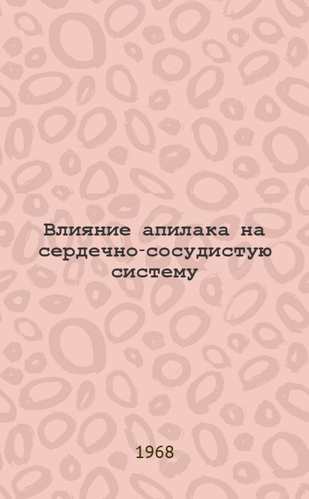 Влияние апилака на сердечно-сосудистую систему : Автореферат дис. на соискание учен. степени канд. мед. наук : (775)