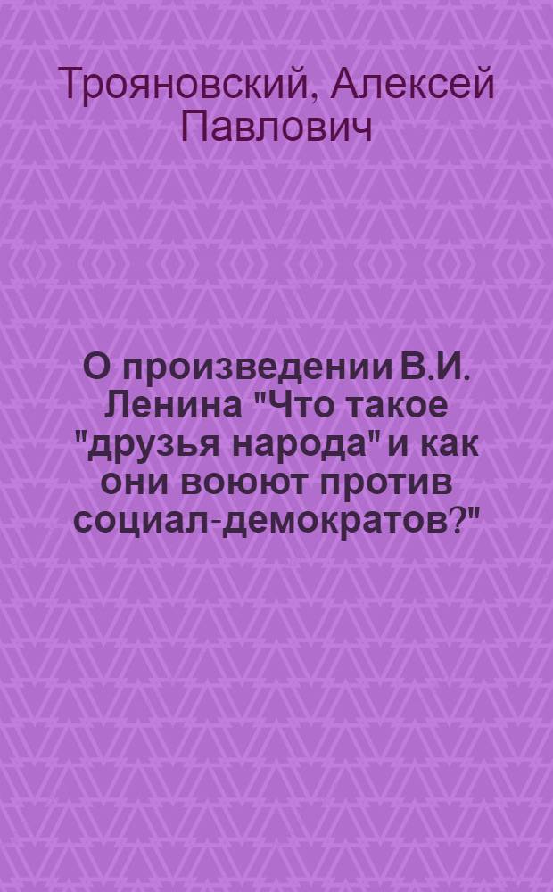 О произведении В.И. Ленина "Что такое "друзья народа" и как они воюют против социал-демократов?"
