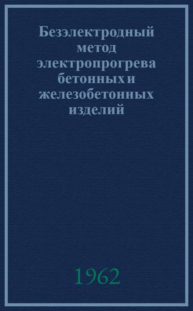 Безэлектродный метод электропрогрева бетонных и железобетонных изделий : Из опыта предприятий строит. индустрии Мурман. совнархоза
