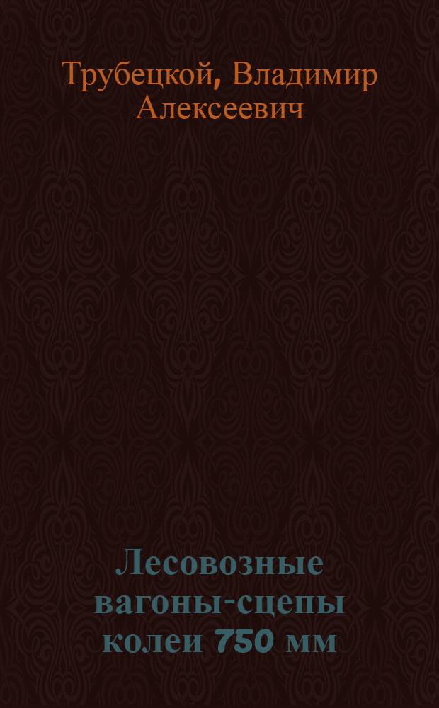 Лесовозные вагоны-сцепы колеи 750 мм : (Устройство, эксплуатация и ремонт)