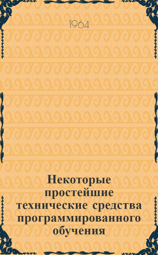 Некоторые простейшие технические средства программированного обучения : Пособие для учителей