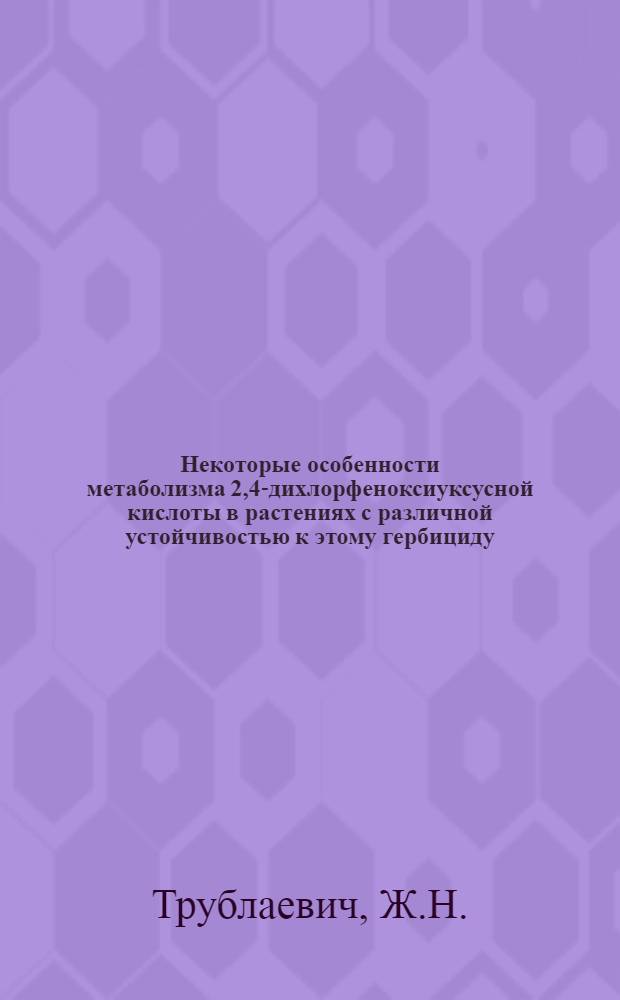 Некоторые особенности метаболизма 2,4-дихлорфеноксиуксусной кислоты в растениях с различной устойчивостью к этому гербициду : Автореферат дис. на соискание учен. степени канд. биол. наук : (101)